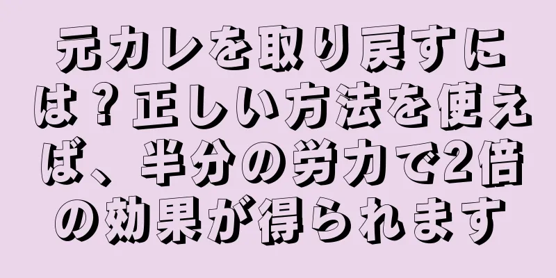 元カレを取り戻すには？正しい方法を使えば、半分の労力で2倍の効果が得られます