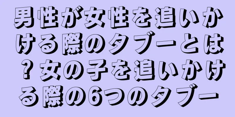 男性が女性を追いかける際のタブーとは？女の子を追いかける際の6つのタブー