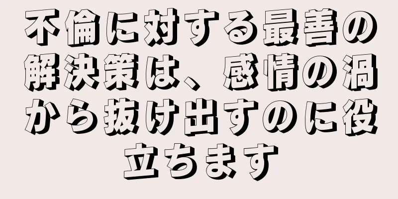 不倫に対する最善の解決策は、感情の渦から抜け出すのに役立ちます