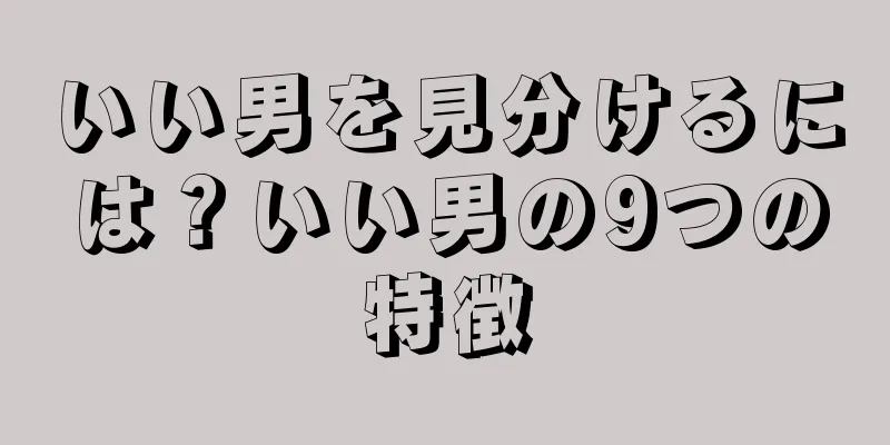いい男を見分けるには？いい男の9つの特徴