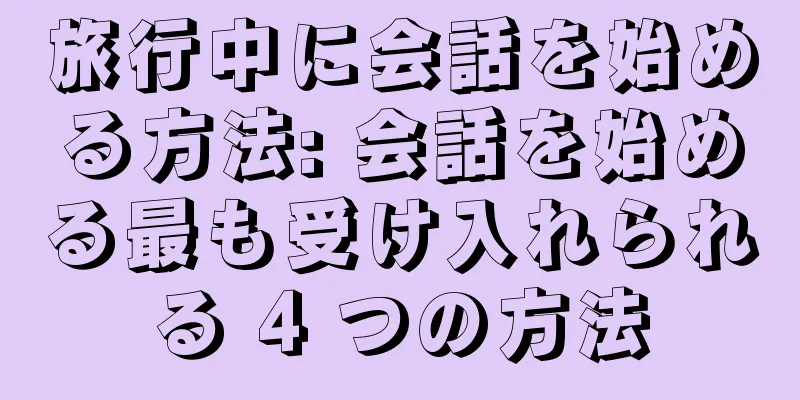 旅行中に会話を始める方法: 会話を始める最も受け入れられる 4 つの方法