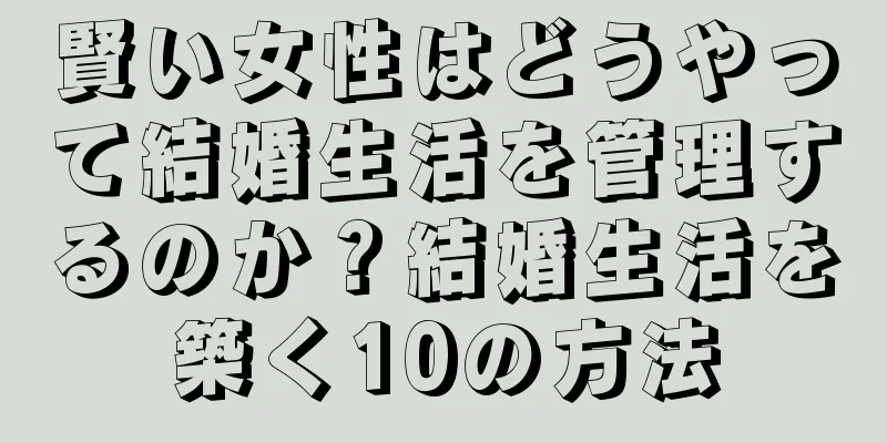 賢い女性はどうやって結婚生活を管理するのか？結婚生活を築く10の方法