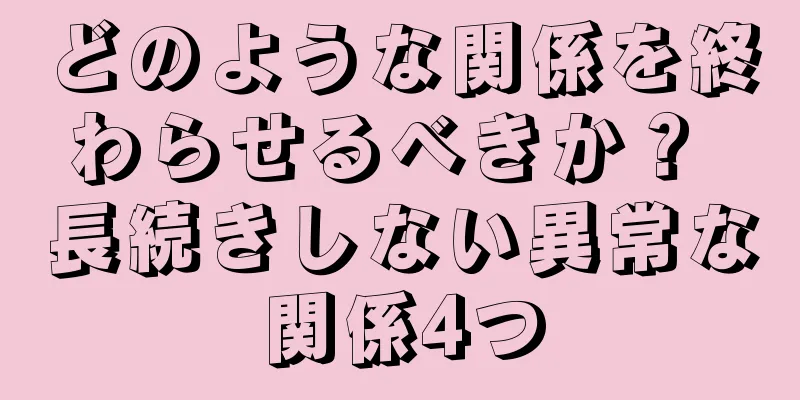 どのような関係を終わらせるべきか？ 長続きしない異常な関係4つ