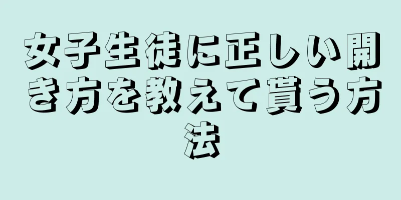 女子生徒に正しい開き方を教えて貰う方法