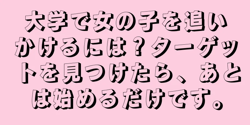 大学で女の子を追いかけるには？ターゲットを見つけたら、あとは始めるだけです。