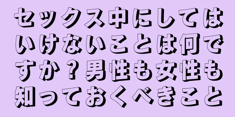 セックス中にしてはいけないことは何ですか？男性も女性も知っておくべきこと