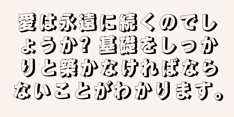 愛は永遠に続くのでしょうか? 基礎をしっかりと築かなければならないことがわかります。
