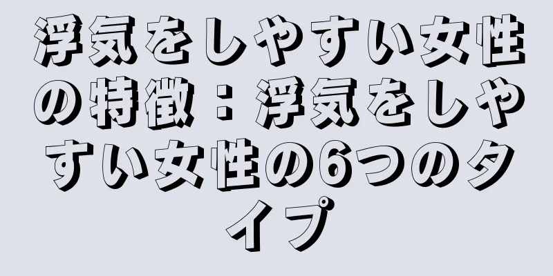 浮気をしやすい女性の特徴：浮気をしやすい女性の6つのタイプ