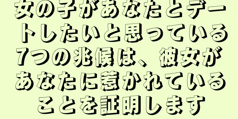 女の子があなたとデートしたいと思っている7つの兆候は、彼女があなたに惹かれていることを証明します