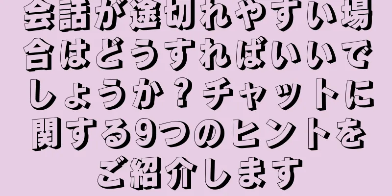 会話が途切れやすい場合はどうすればいいでしょうか？チャットに関する9つのヒントをご紹介します