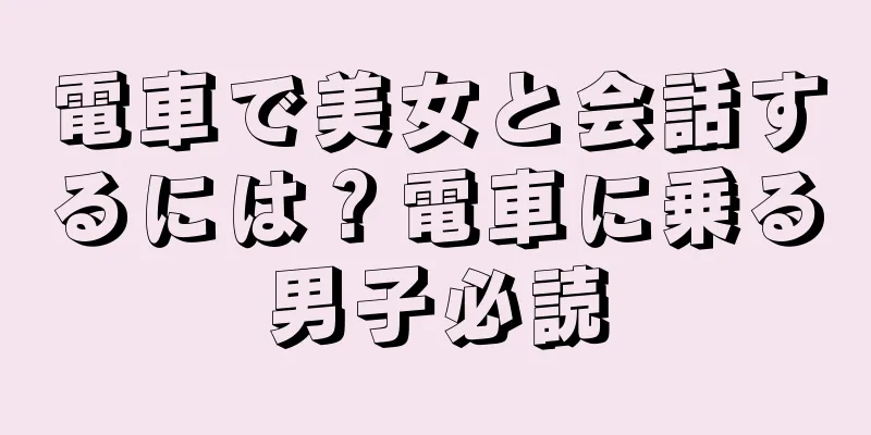 電車で美女と会話するには？電車に乗る男子必読
