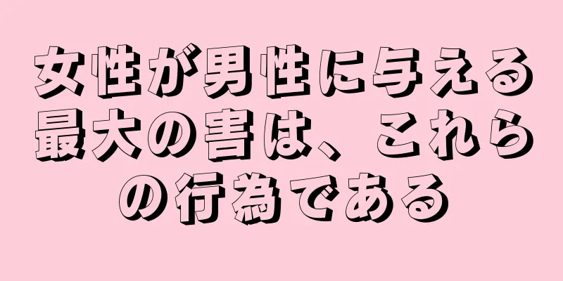 女性が男性に与える最大の害は、これらの行為である