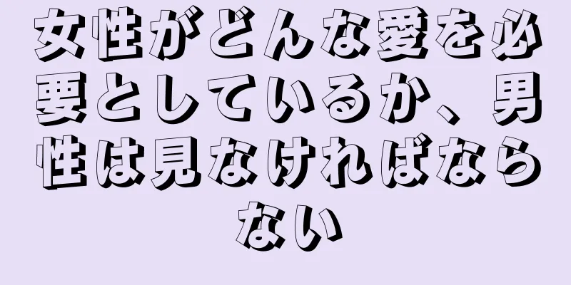 女性がどんな愛を必要としているか、男性は見なければならない