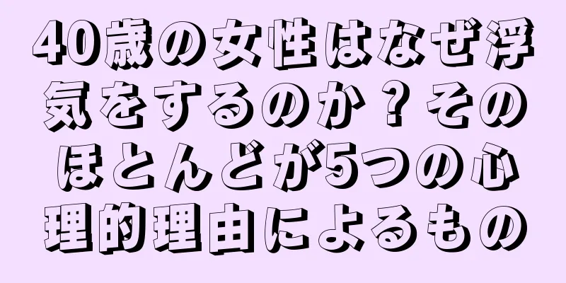 40歳の女性はなぜ浮気をするのか？そのほとんどが5つの心理的理由によるもの