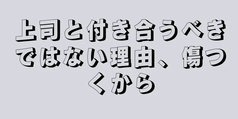 上司と付き合うべきではない理由、傷つくから