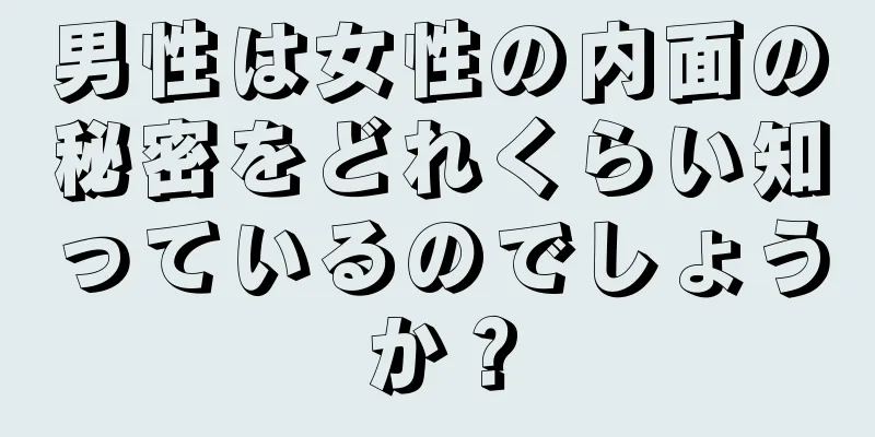 男性は女性の内面の秘密をどれくらい知っているのでしょうか？
