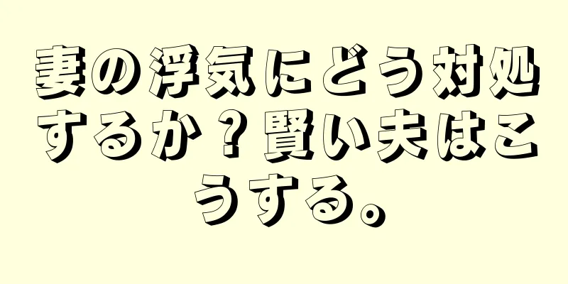 妻の浮気にどう対処するか？賢い夫はこうする。