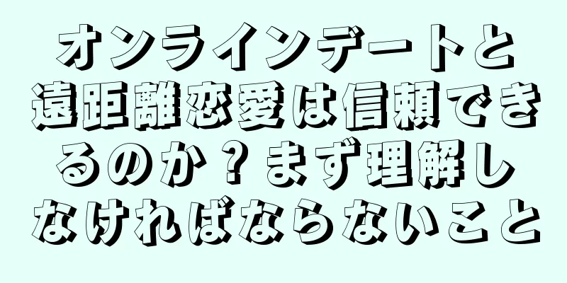 オンラインデートと遠距離恋愛は信頼できるのか？まず理解しなければならないこと