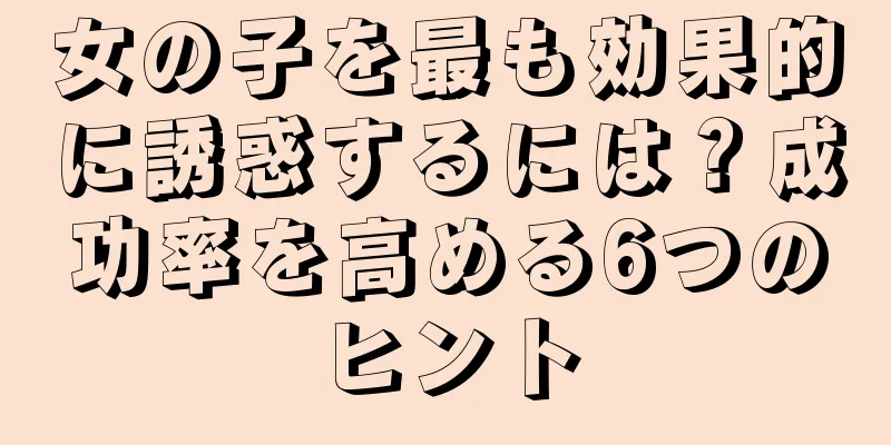 女の子を最も効果的に誘惑するには？成功率を高める6つのヒント