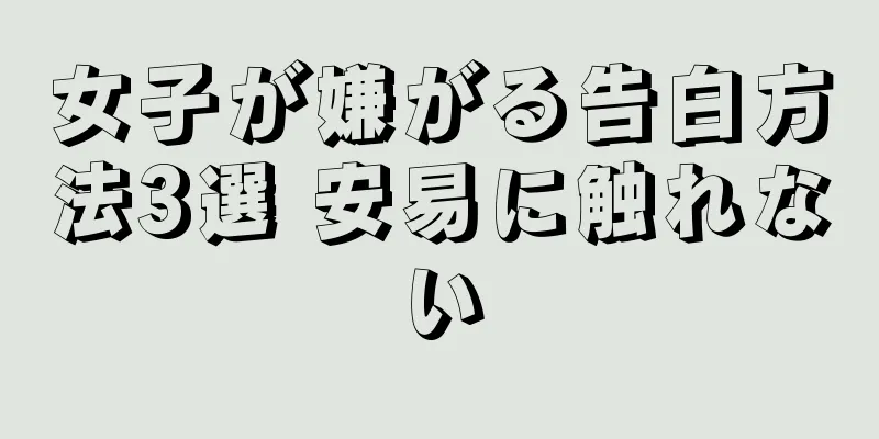 女子が嫌がる告白方法3選 安易に触れない