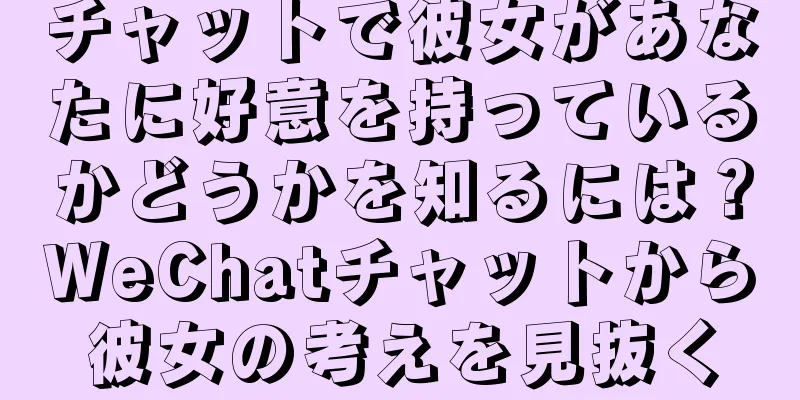 チャットで彼女があなたに好意を持っているかどうかを知るには？WeChatチャットから彼女の考えを見抜く