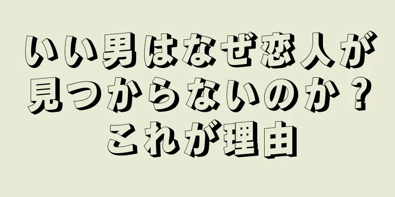 いい男はなぜ恋人が見つからないのか？これが理由
