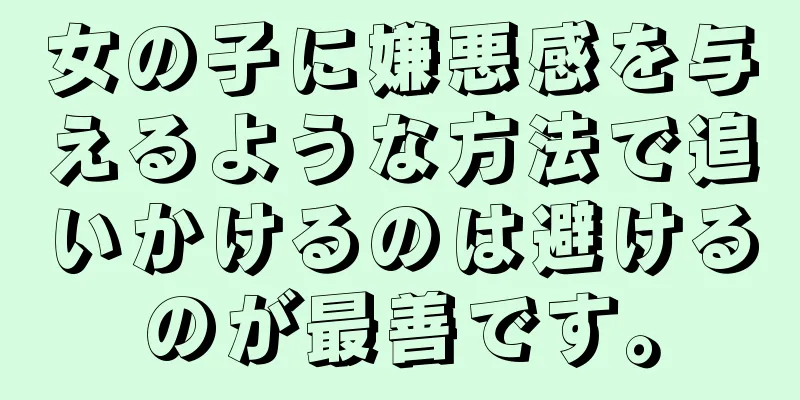 女の子に嫌悪感を与えるような方法で追いかけるのは避けるのが最善です。