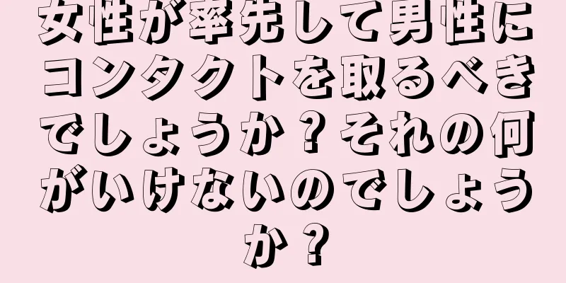 女性が率先して男性にコンタクトを取るべきでしょうか？それの何がいけないのでしょうか？