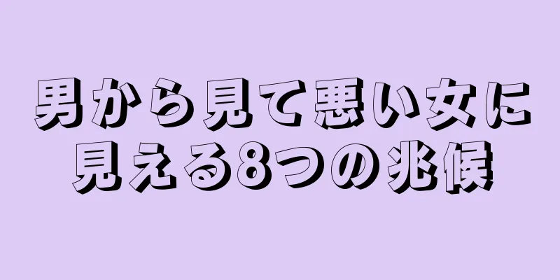 男から見て悪い女に見える8つの兆候