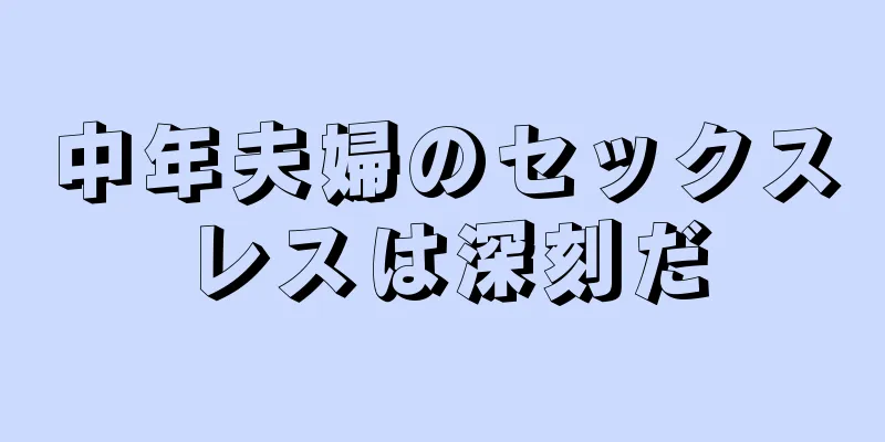 中年夫婦のセックスレスは深刻だ