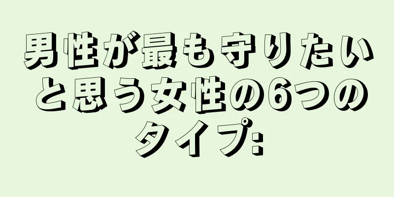男性が最も守りたいと思う女性の6つのタイプ: