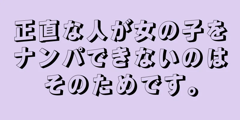 正直な人が女の子をナンパできないのはそのためです。