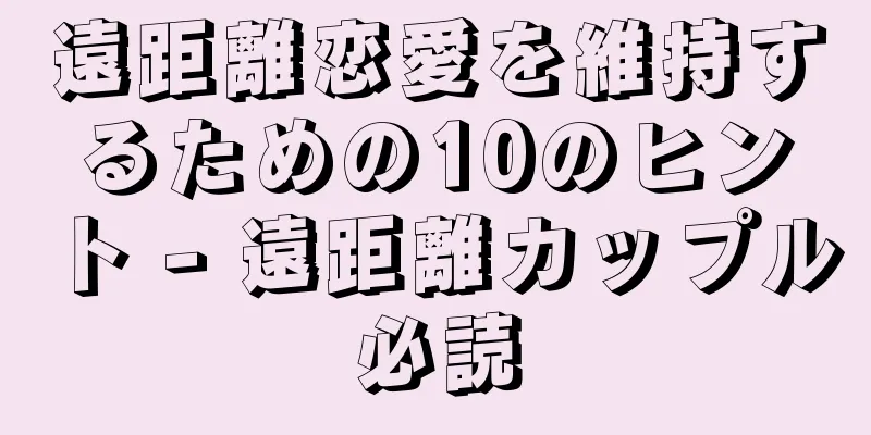 遠距離恋愛を維持するための10のヒント - 遠距離カップル必読