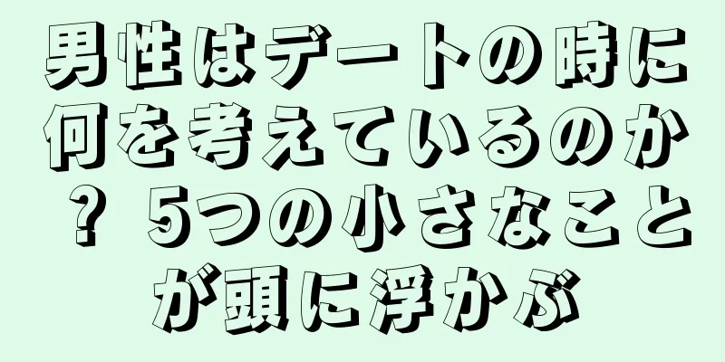男性はデートの時に何を考えているのか？ 5つの小さなことが頭に浮かぶ