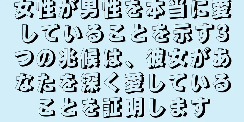 女性が男性を本当に愛していることを示す3つの兆候は、彼女があなたを深く愛していることを証明します