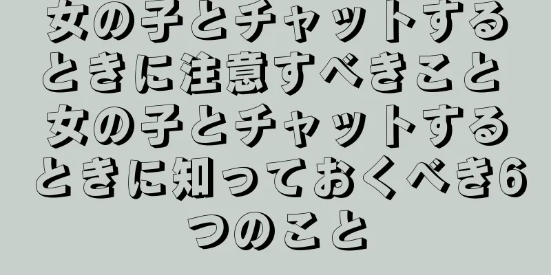 女の子とチャットするときに注意すべきこと 女の子とチャットするときに知っておくべき6つのこと