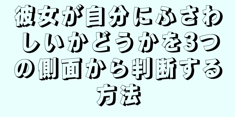 彼女が自分にふさわしいかどうかを3つの側面から判断する方法