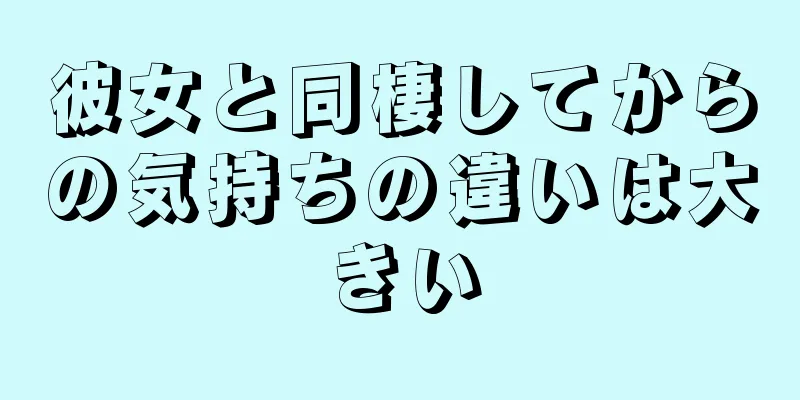 彼女と同棲してからの気持ちの違いは大きい