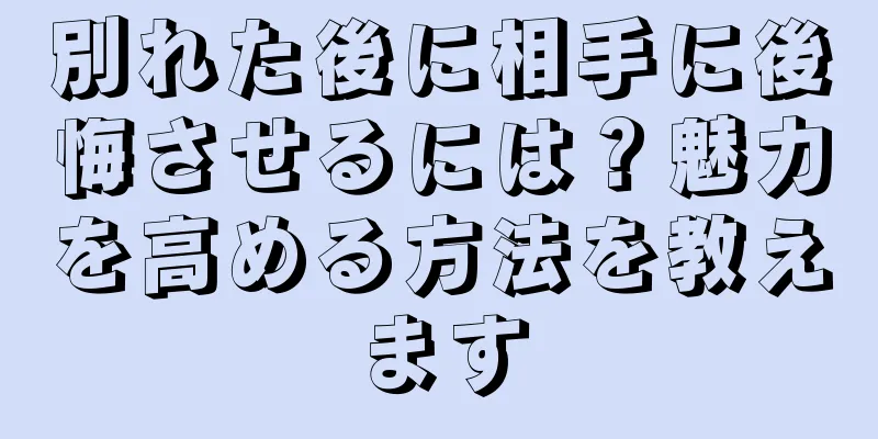 別れた後に相手に後悔させるには？魅力を高める方法を教えます