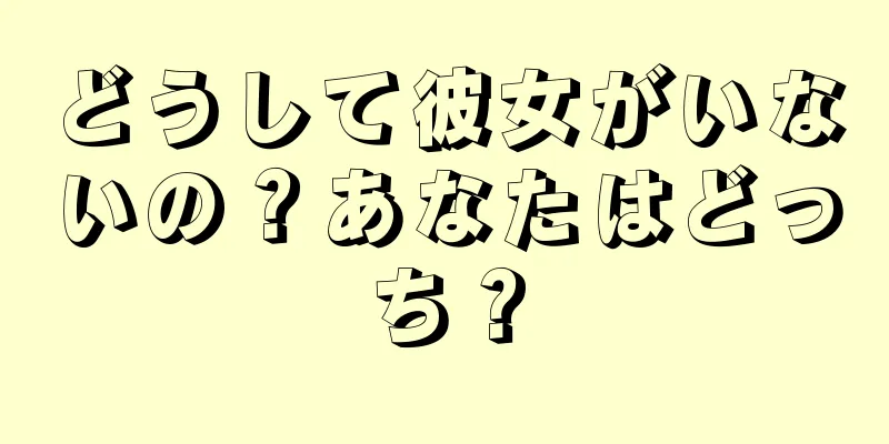 どうして彼女がいないの？あなたはどっち？