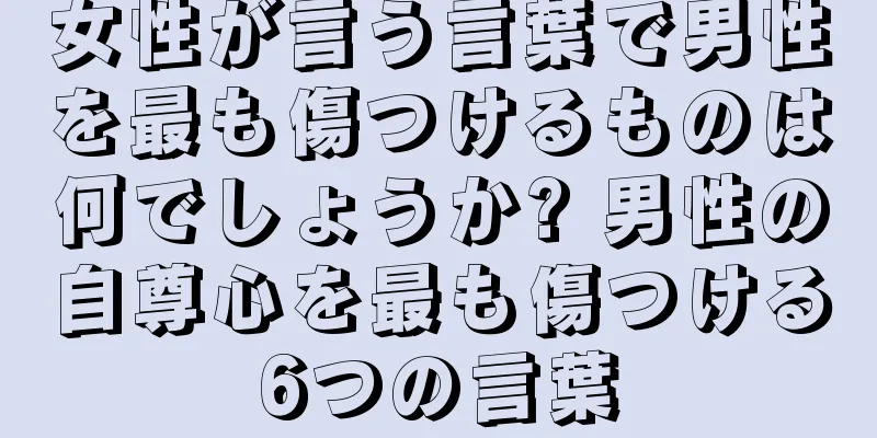 女性が言う言葉で男性を最も傷つけるものは何でしょうか? 男性の自尊心を最も傷つける6つの言葉