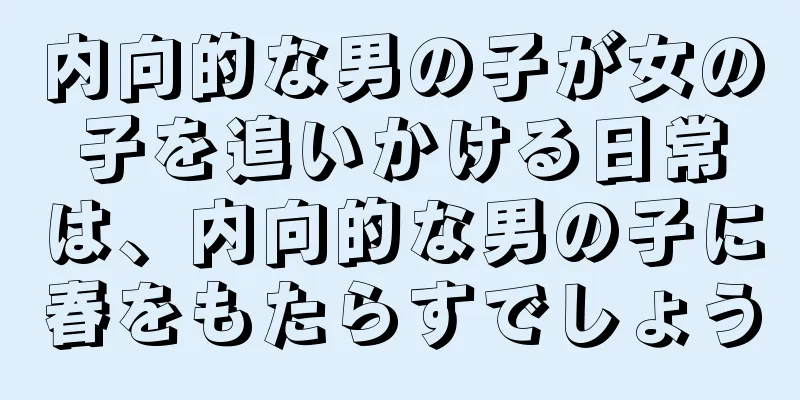 内向的な男の子が女の子を追いかける日常は、内向的な男の子に春をもたらすでしょう