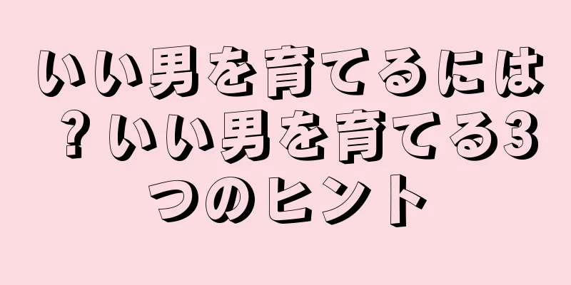 いい男を育てるには？いい男を育てる3つのヒント