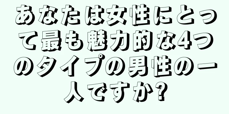 あなたは女性にとって最も魅力的な4つのタイプの男性の一人ですか?