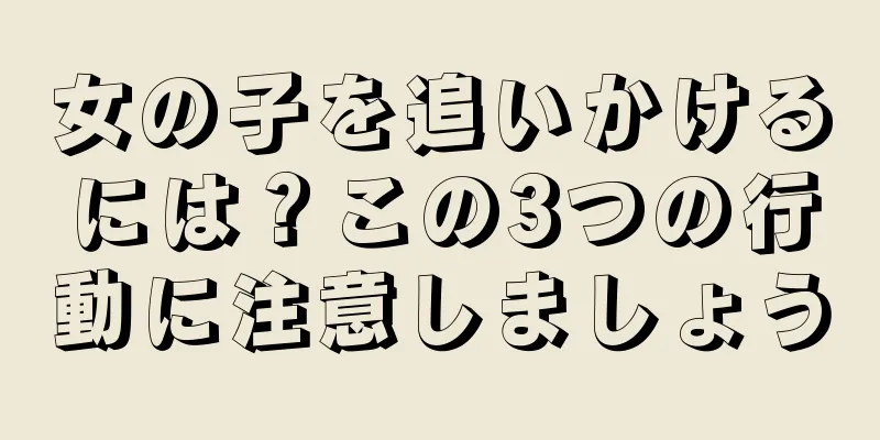 女の子を追いかけるには？この3つの行動に注意しましょう