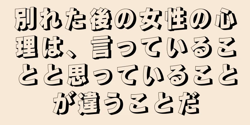 別れた後の女性の心理は、言っていることと思っていることが違うことだ
