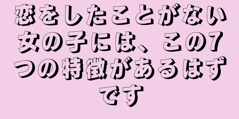 恋をしたことがない女の子には、この7つの特徴があるはずです