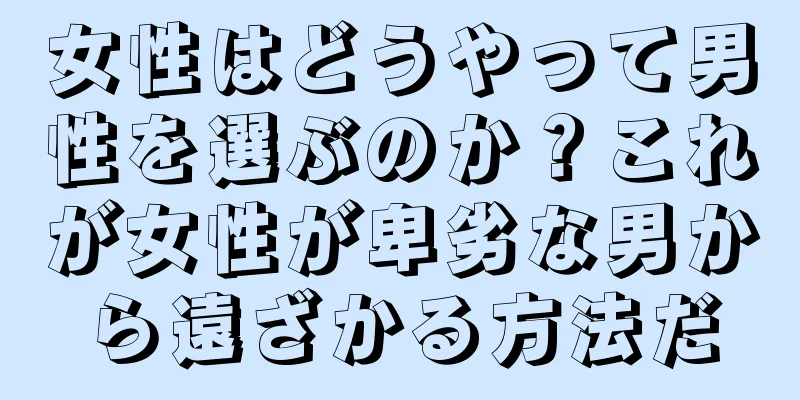 女性はどうやって男性を選ぶのか？これが女性が卑劣な男から遠ざかる方法だ