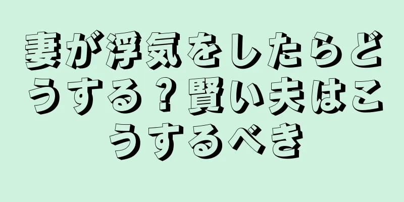 妻が浮気をしたらどうする？賢い夫はこうするべき