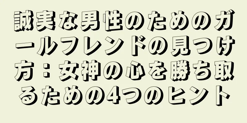 誠実な男性のためのガールフレンドの見つけ方：女神の心を勝ち取るための4つのヒント